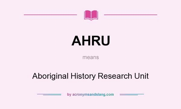 What does AHRU mean? It stands for Aboriginal History Research Unit