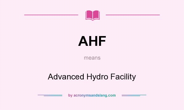 What does AHF mean? It stands for Advanced Hydro Facility