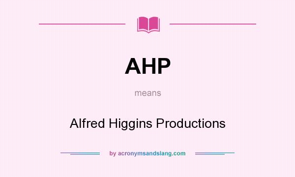 What does AHP mean? It stands for Alfred Higgins Productions