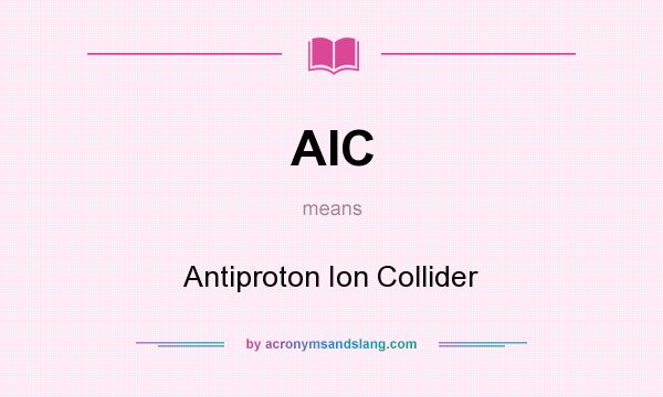 What does AIC mean? It stands for Antiproton Ion Collider