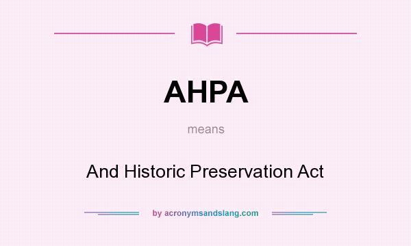 What does AHPA mean? It stands for And Historic Preservation Act