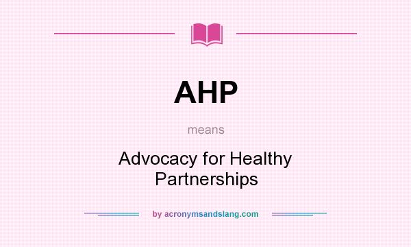 What does AHP mean? It stands for Advocacy for Healthy Partnerships