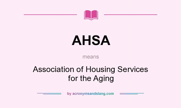 What does AHSA mean? It stands for Association of Housing Services for the Aging