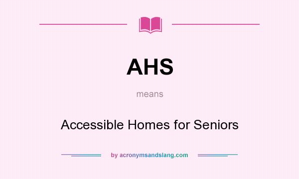 What does AHS mean? It stands for Accessible Homes for Seniors