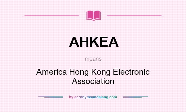 What does AHKEA mean? It stands for America Hong Kong Electronic Association