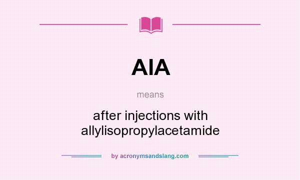 What does AIA mean? It stands for after injections with allylisopropylacetamide