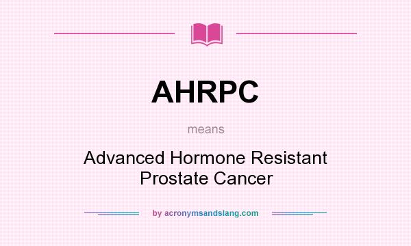 What does AHRPC mean? It stands for Advanced Hormone Resistant Prostate Cancer