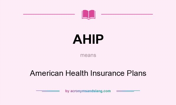What does AHIP mean? It stands for American Health Insurance Plans