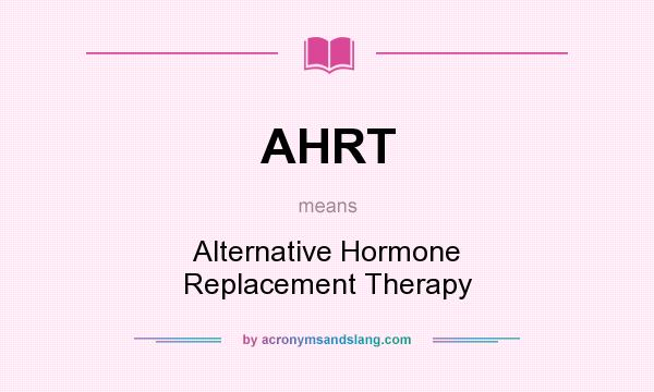 What does AHRT mean? It stands for Alternative Hormone Replacement Therapy