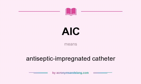 What does AIC mean? It stands for antiseptic-impregnated catheter