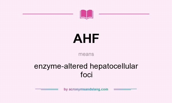 What does AHF mean? It stands for enzyme-altered hepatocellular foci