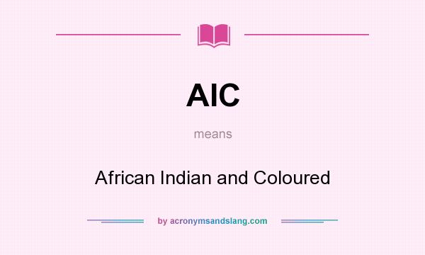 What does AIC mean? It stands for African Indian and Coloured