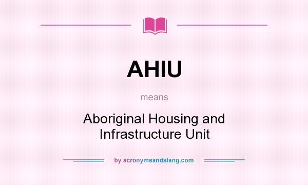 What does AHIU mean? It stands for Aboriginal Housing and Infrastructure Unit