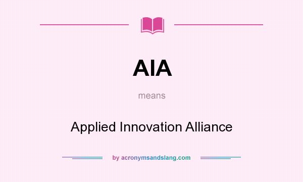 What does AIA mean? It stands for Applied Innovation Alliance