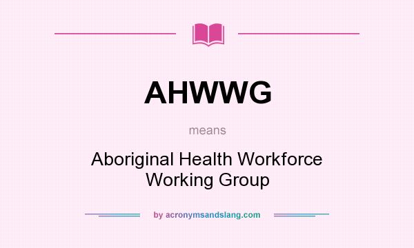 What does AHWWG mean? It stands for Aboriginal Health Workforce Working Group