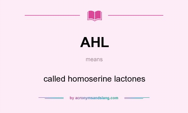 What does AHL mean? It stands for called homoserine lactones