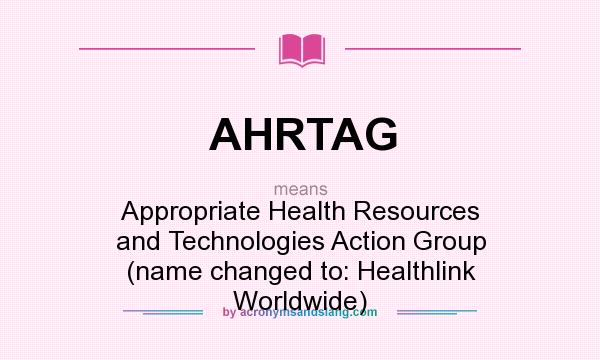 What does AHRTAG mean? It stands for Appropriate Health Resources and Technologies Action Group (name changed to: Healthlink Worldwide)