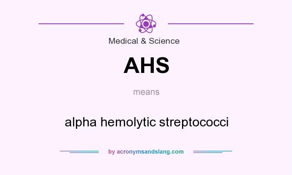 What does AHS mean? It stands for alpha hemolytic streptococci