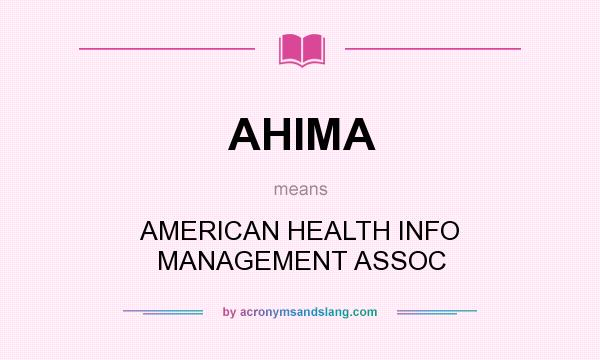 What does AHIMA mean? It stands for AMERICAN HEALTH INFO MANAGEMENT ASSOC