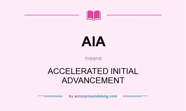 What does AIA mean? It stands for ACCELERATED INITIAL ADVANCEMENT