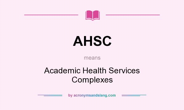 What does AHSC mean? It stands for Academic Health Services Complexes