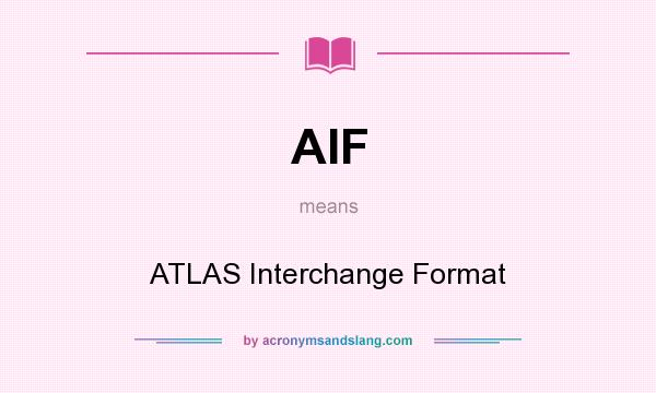 What does AIF mean? It stands for ATLAS Interchange Format