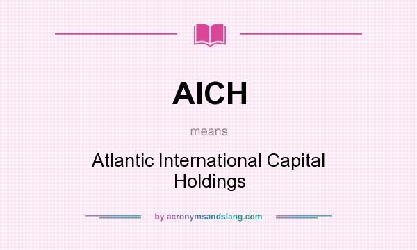 What does AICH mean? It stands for Atlantic International Capital Holdings