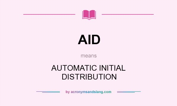 What does AID mean? It stands for AUTOMATIC INITIAL DISTRIBUTION