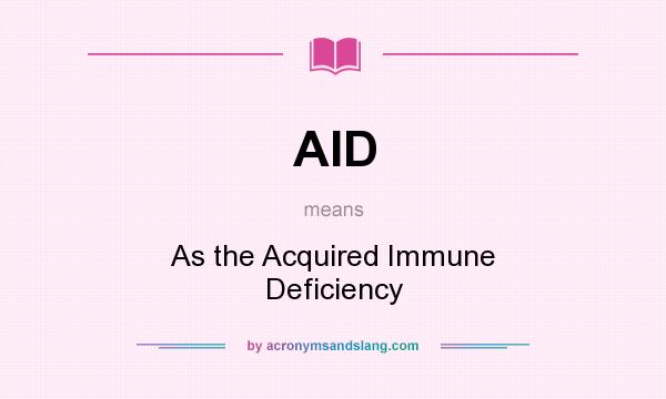 What does AID mean? It stands for As the Acquired Immune Deficiency