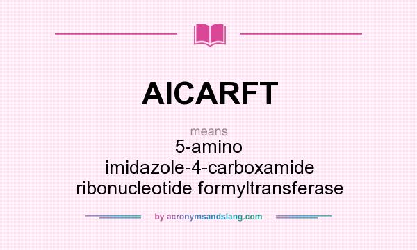 What does AICARFT mean? It stands for 5-amino imidazole-4-carboxamide ribonucleotide formyltransferase