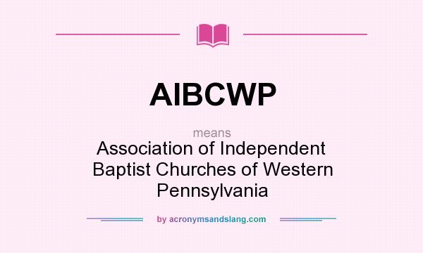 What does AIBCWP mean? It stands for Association of Independent Baptist Churches of Western Pennsylvania
