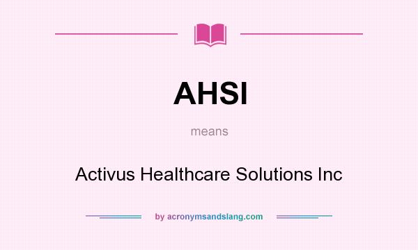 What does AHSI mean? It stands for Activus Healthcare Solutions Inc