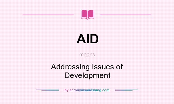What does AID mean? It stands for Addressing Issues of Development