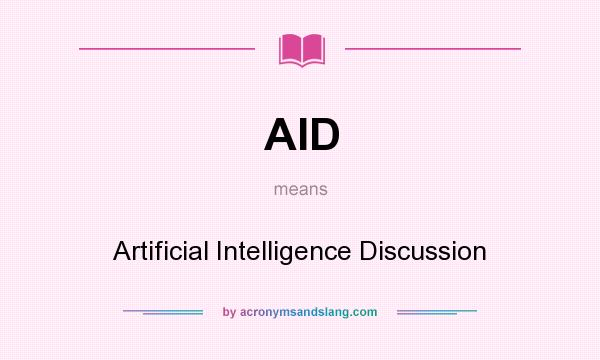 What does AID mean? It stands for Artificial Intelligence Discussion