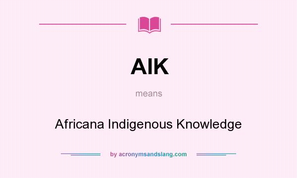 What does AIK mean? It stands for Africana Indigenous Knowledge