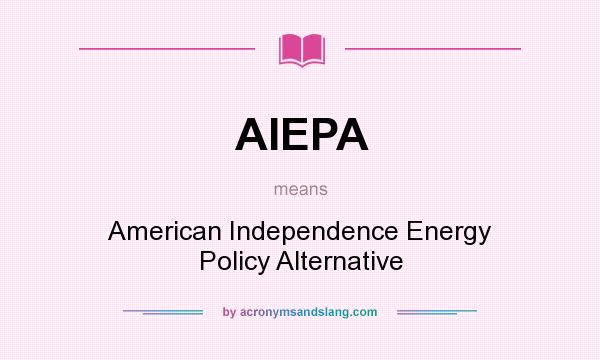 What does AIEPA mean? It stands for American Independence Energy Policy Alternative