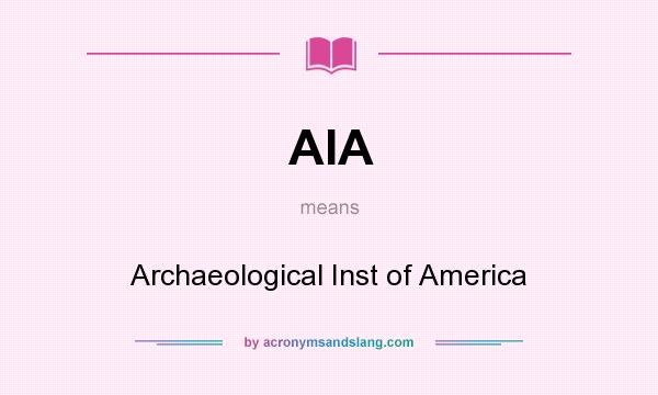 What does AIA mean? It stands for Archaeological Inst of America