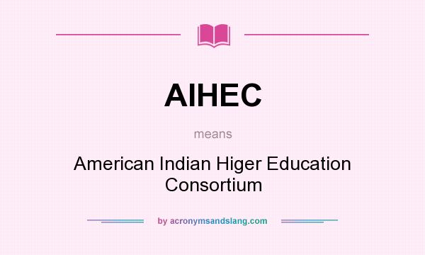 What does AIHEC mean? It stands for American Indian Higer Education Consortium