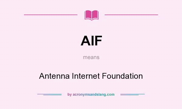 What does AIF mean? It stands for Antenna Internet Foundation