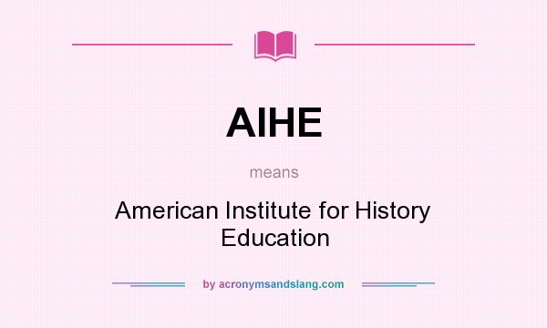 What does AIHE mean? It stands for American Institute for History Education