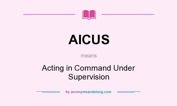 What does AICUS mean? It stands for Acting in Command Under Supervision
