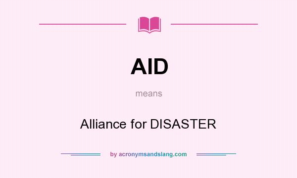 What does AID mean? It stands for Alliance for DISASTER