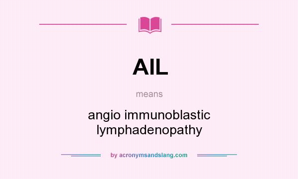 What does AIL mean? It stands for angio immunoblastic lymphadenopathy