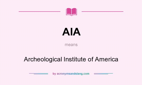 What does AIA mean? It stands for Archeological Institute of America