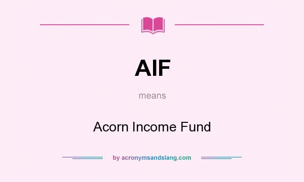 What does AIF mean? It stands for Acorn Income Fund