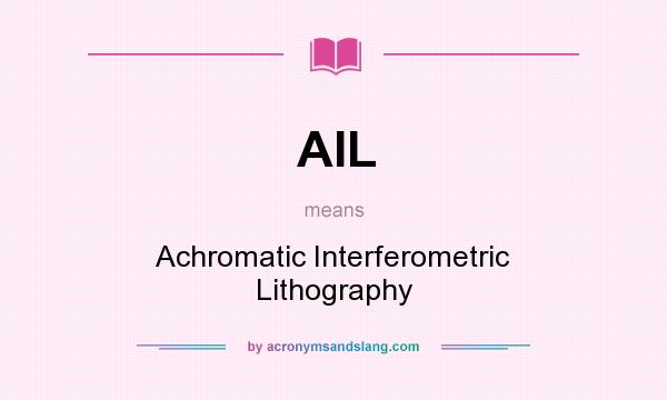 What does AIL mean? It stands for Achromatic Interferometric Lithography