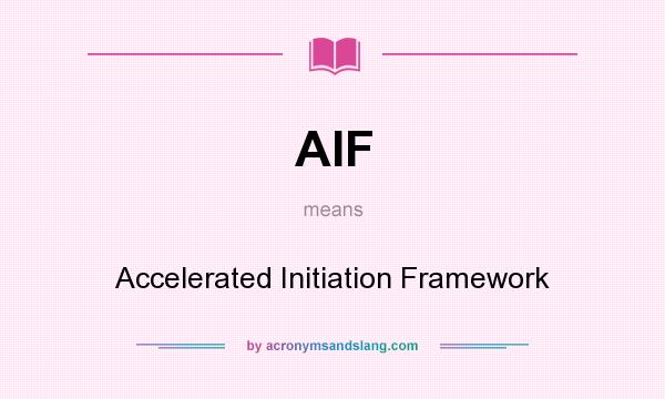 What does AIF mean? It stands for Accelerated Initiation Framework