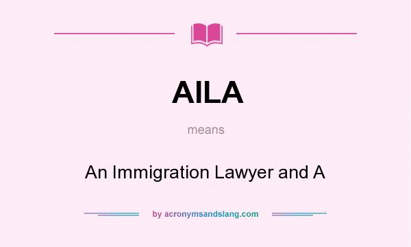 What does AILA mean? It stands for An Immigration Lawyer and A