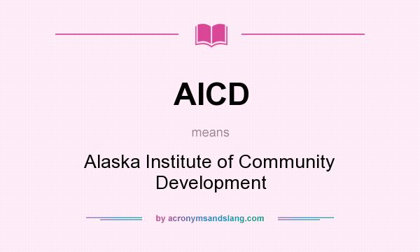 What does AICD mean? It stands for Alaska Institute of Community Development
