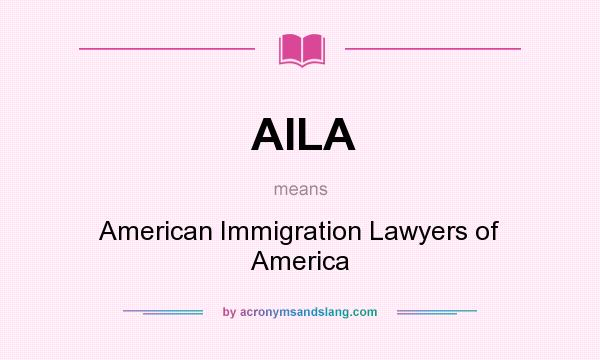 What does AILA mean? It stands for American Immigration Lawyers of America